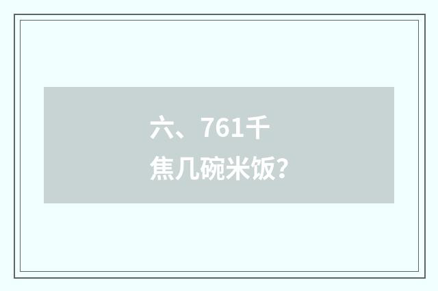 六、761千焦几碗米饭？
