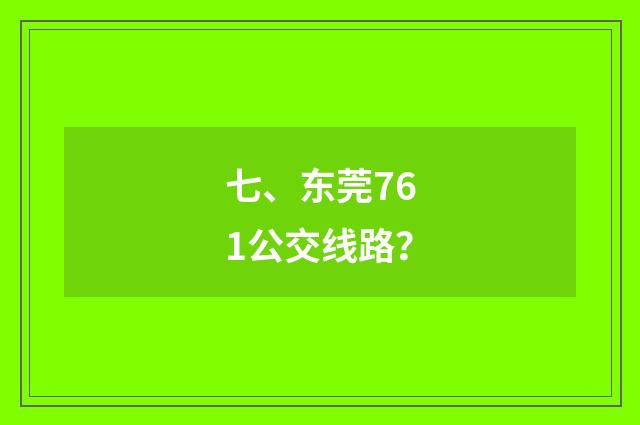 七、东莞761公交线路？