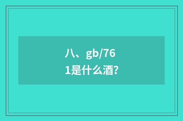 八、gb/761是什么酒？