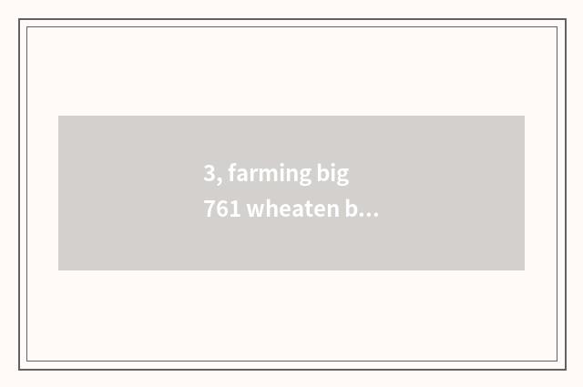 3, farming big 761 wheaten breed?