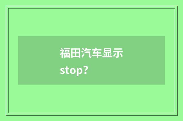 福田汽车显示stop?