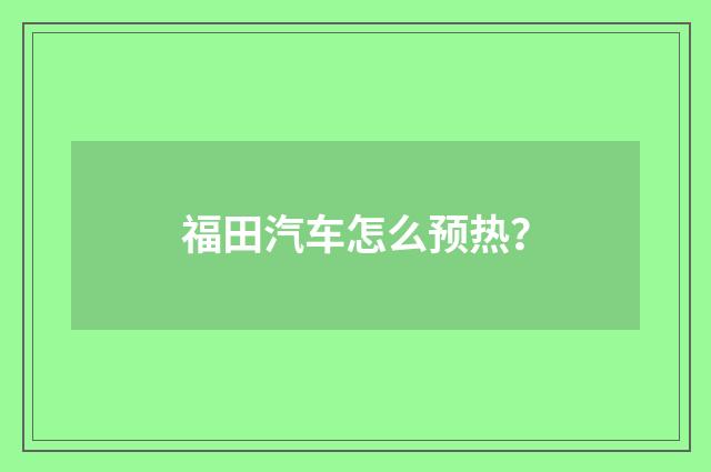 福田汽车怎么预热？