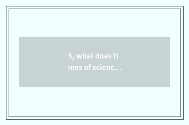 5, what does times of science and technology have?