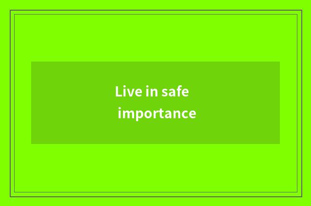Live in safe importance