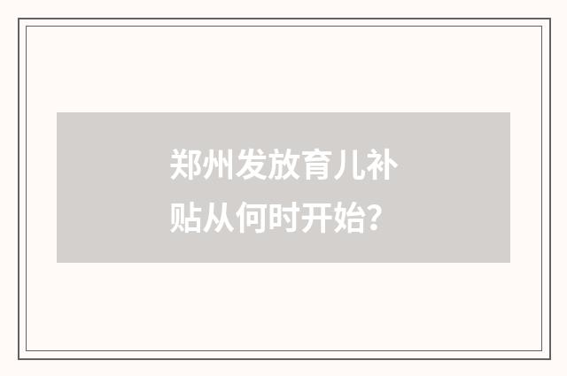 郑州发放育儿补贴从何时开始？