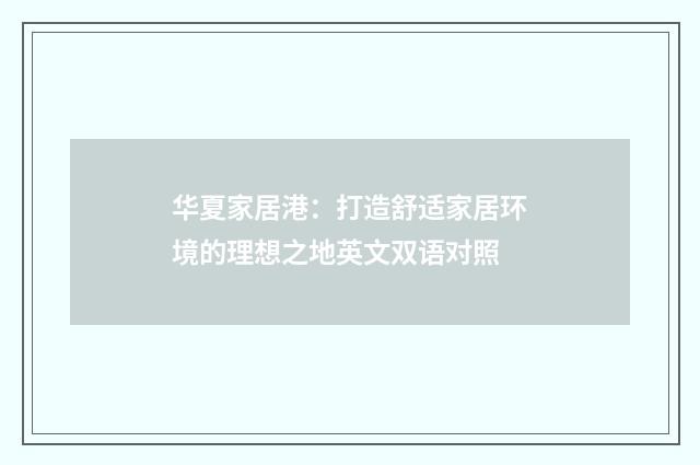 华夏家居港：打造舒适家居环境的理想之地英文双语对照
