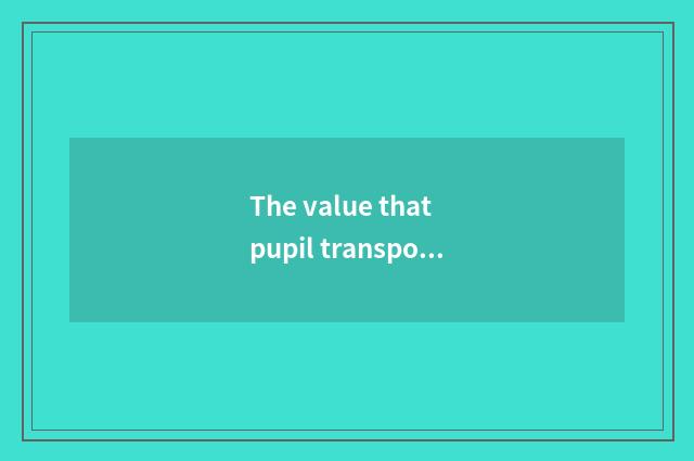 The value that pupil transportation safety teachs