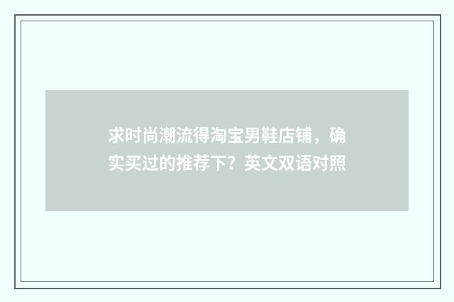 求时尚潮流得淘宝男鞋店铺，确实买过的推荐下？英文双语对照