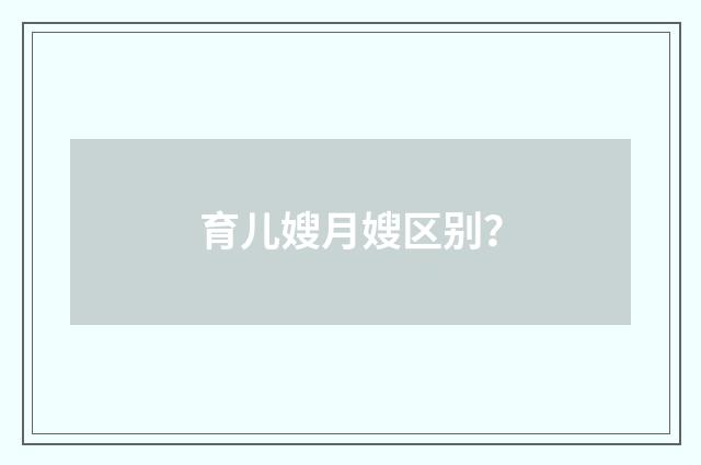 育儿嫂月嫂区别？