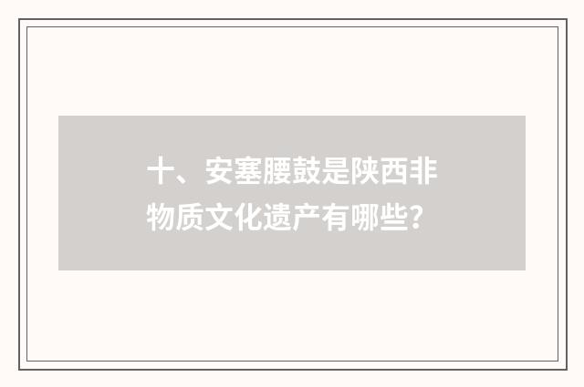 十、安塞腰鼓是陕西非物质文化遗产有哪些?
