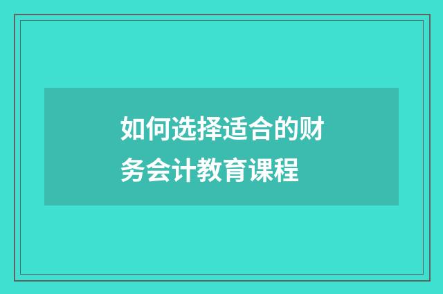 如何选择适合的财务会计教育课程