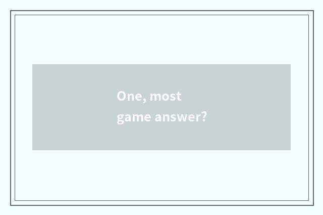 One, most game answer?