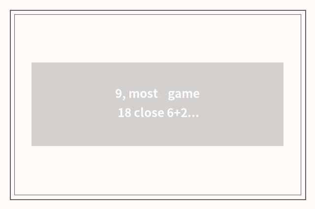 9, most game 18 close 6+2?