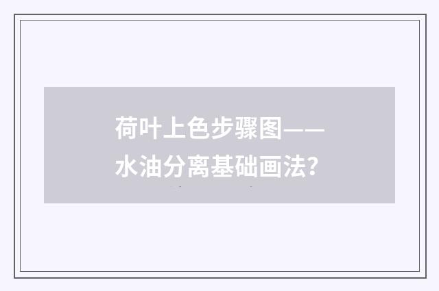 荷叶上色步骤图——水油分离基础画法？