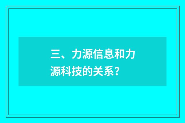 三、力源信息和力源科技的关系？