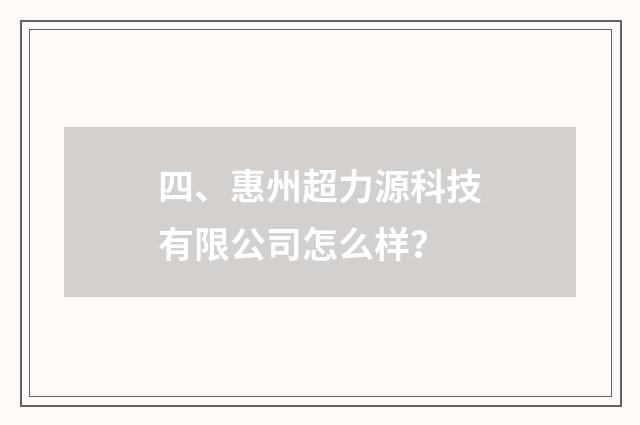四、惠州超力源科技有限公司怎么样？