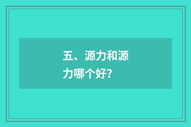 五、源力和源力哪个好？