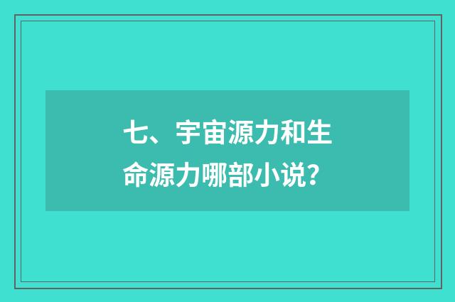 七、宇宙源力和生命源力哪部小说？
