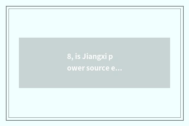 8, is Jiangxi power source energy-saving limited company of science and technolo