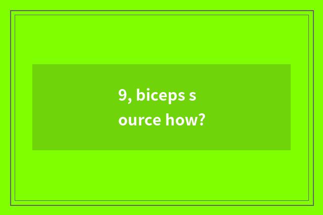 9, biceps source how?