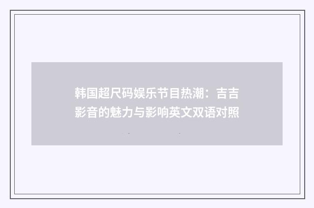 韩国超尺码娱乐节目热潮：吉吉影音的魅力与影响英文双语对照