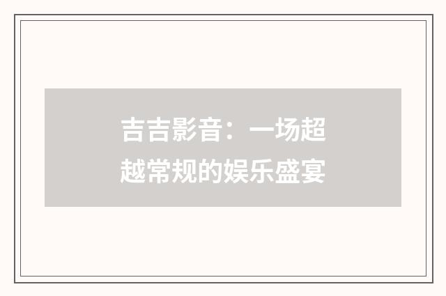 吉吉影音：一场超越常规的娱乐盛宴