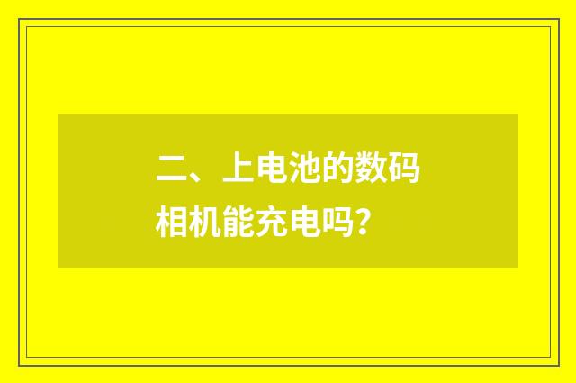 二、上电池的数码相机能充电吗？