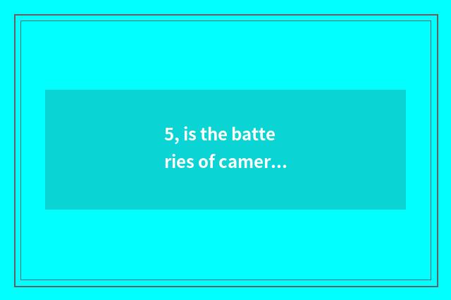 5, is the batteries of camera of Suo Ni number OK and excuse me general?