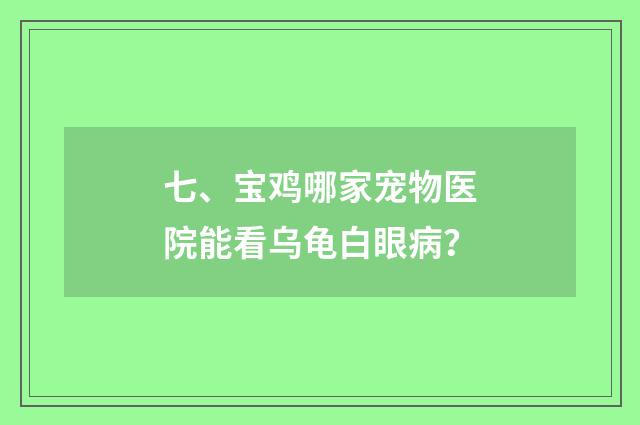 七、宝鸡哪家宠物医院能看乌龟白眼病？