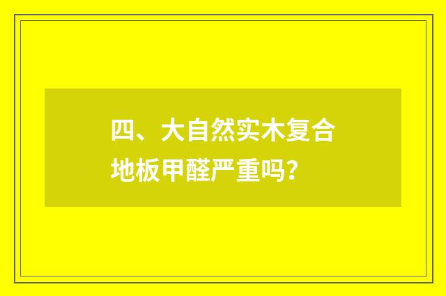 四、大自然实木复合地板甲醛严重吗？