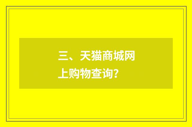 三、天猫商城网上购物查询？