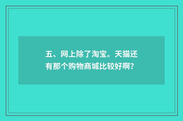 五、网上除了淘宝。天猫还有那个购物商城比较好啊？