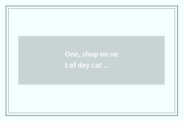 One, shop on net of day cat store?