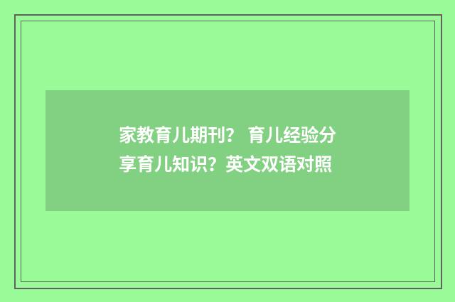 家教育儿期刊？ 育儿经验分享育儿知识？英文双语对照