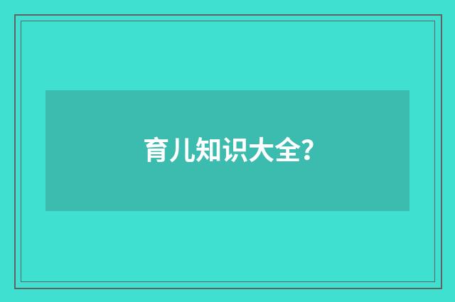 育儿知识大全？