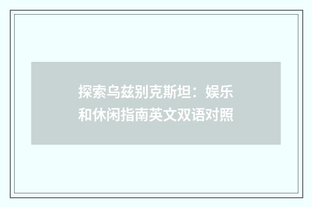 探索乌兹别克斯坦：娱乐和休闲指南英文双语对照