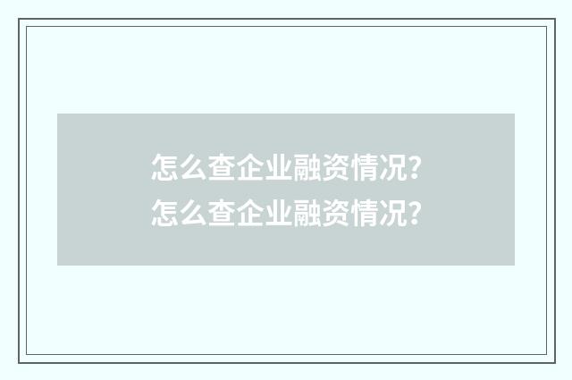 怎么查企业融资情况？怎么查企业融资情况？