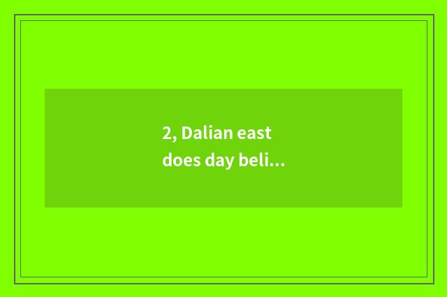2, Dalian east does day believe limited company of science and technology how?