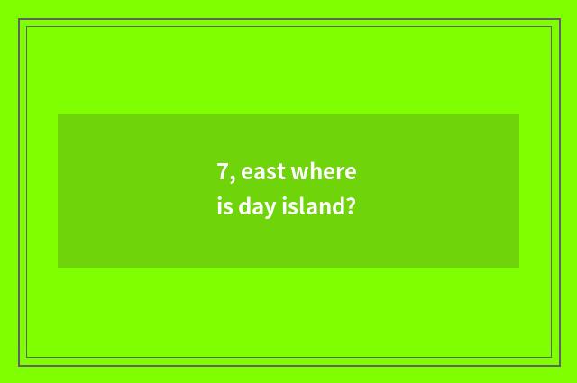 7, east where is day island?