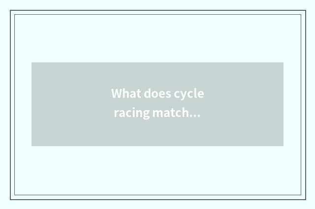 What does cycle racing match of home have?