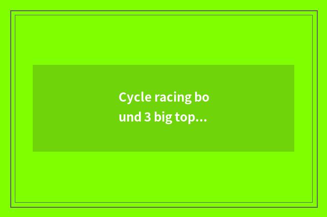 Cycle racing bound 3 big top class matches?