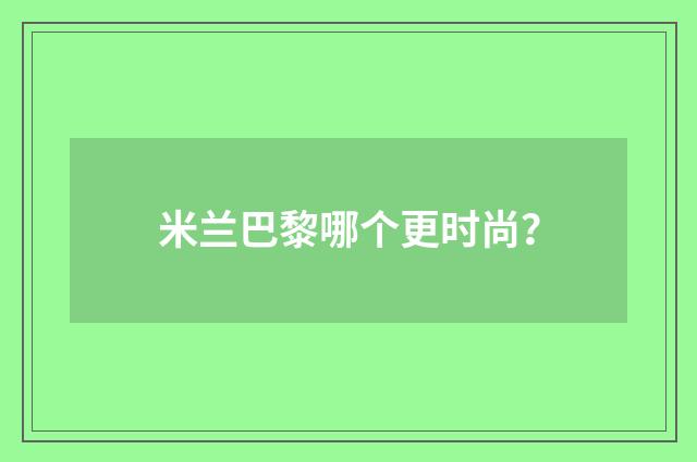 米兰巴黎哪个更时尚?