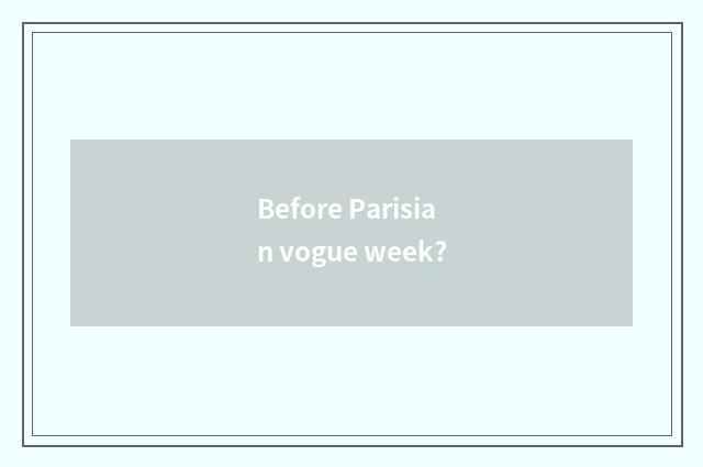 Before Parisian vogue week?