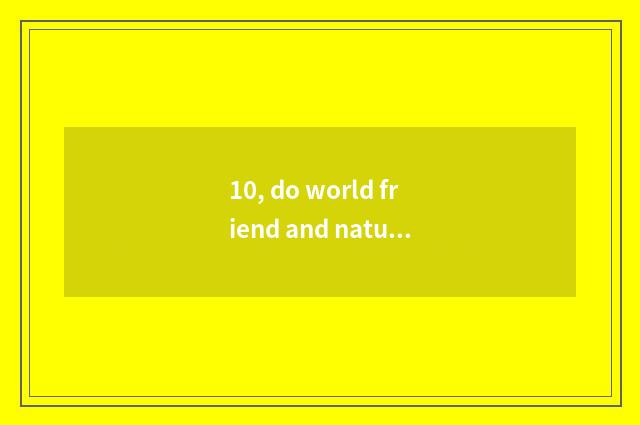 10, do world friend and nature solid Mu Jiang change compound floor board which 
