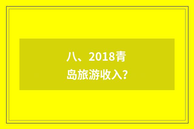 八、2018青岛旅游收入？