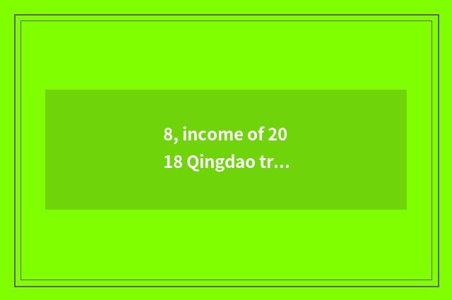 8, income of 2018 Qingdao travel?