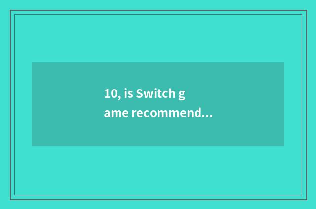 10, is Switch game recommended 2018?