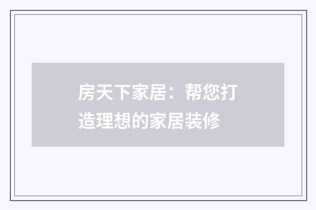 房天下家居：帮您打造理想的家居装修