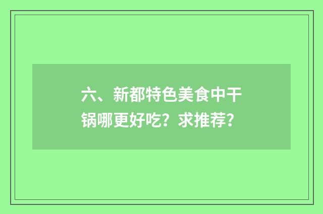六、新都特色美食中干锅哪更好吃？求推荐？