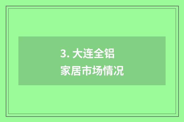 3. 大连全铝家居市场情况